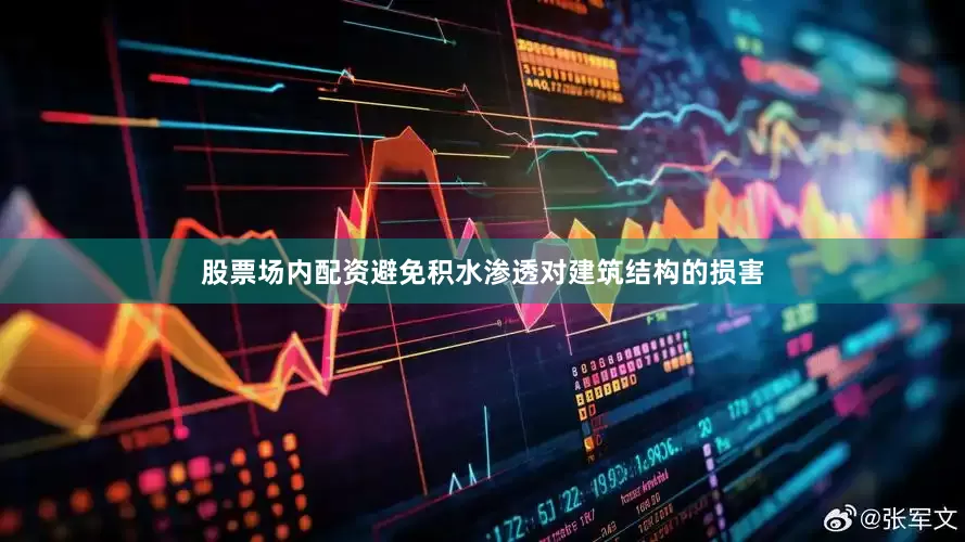 股票场内配资避免积水渗透对建筑结构的损害