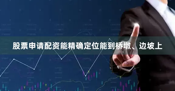 股票申请配资能精确定位能到桥墩、边坡上