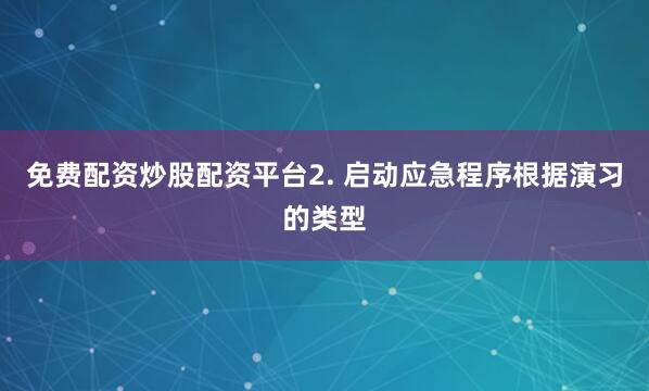 免费配资炒股配资平台2. 启动应急程序根据演习的类型