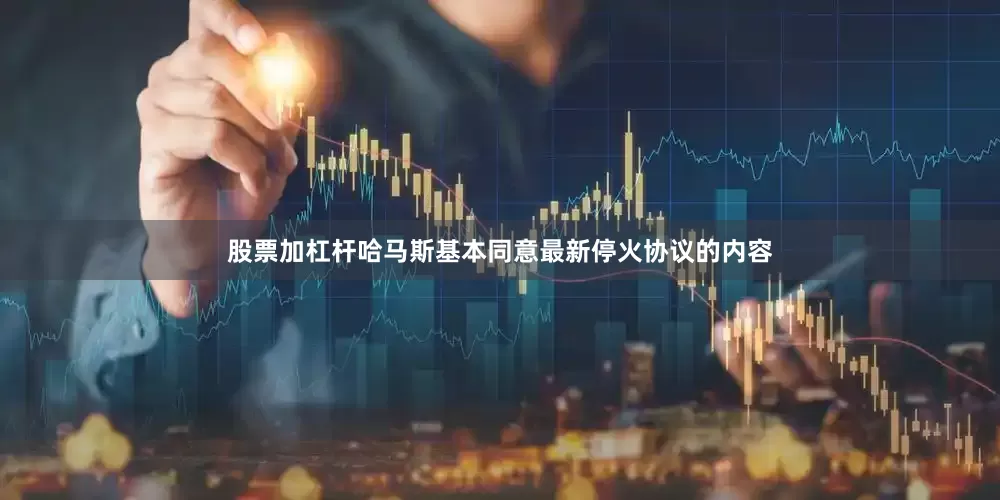 股票加杠杆哈马斯基本同意最新停火协议的内容