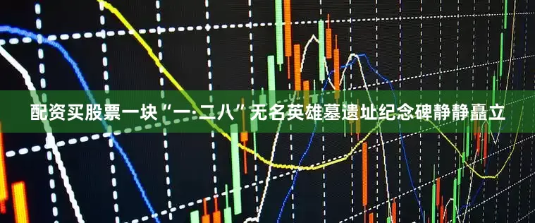 配资买股票一块“一·二八”无名英雄墓遗址纪念碑静静矗立