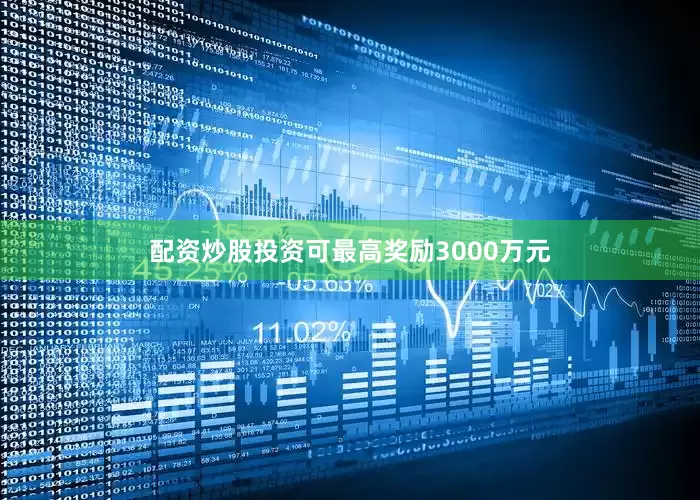 配资炒股投资可最高奖励3000万元