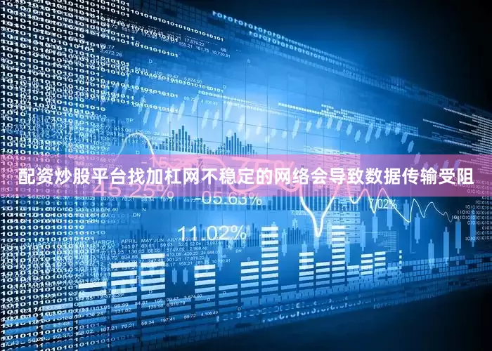 配资炒股平台找加杠网不稳定的网络会导致数据传输受阻