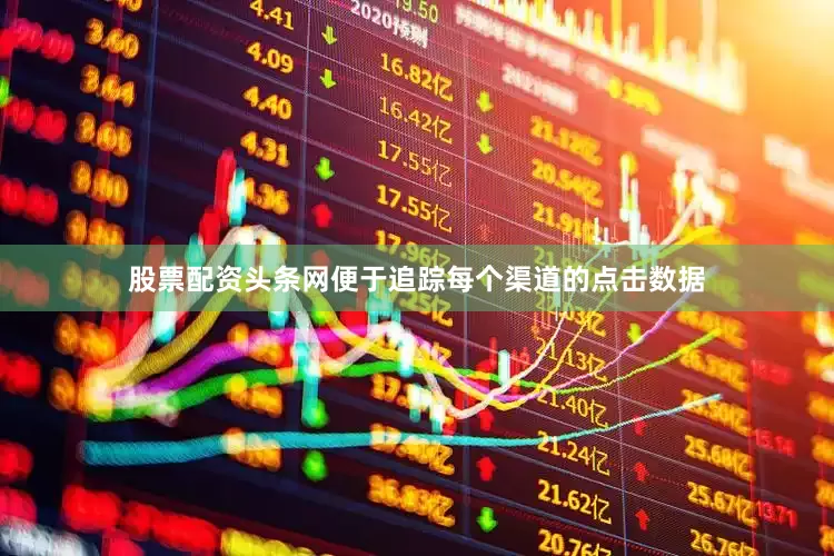 股票配资头条网便于追踪每个渠道的点击数据